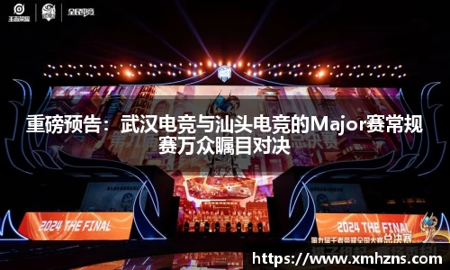 重磅预告：武汉电竞与汕头电竞的Major赛常规赛万众瞩目对决
