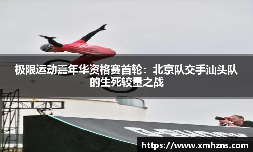 极限运动嘉年华资格赛首轮：北京队交手汕头队的生死较量之战