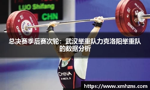 总决赛季后赛次轮：武汉举重队力克洛阳举重队的数据分析