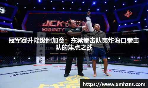 冠军赛升降级附加赛：东莞拳击队轰炸海口拳击队的焦点之战