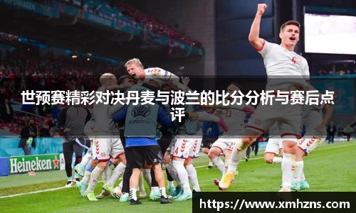 世预赛精彩对决丹麦与波兰的比分分析与赛后点评
